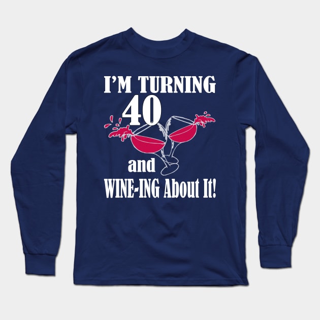 I'm Turning 40 and Wine-ing About It Funny Birthday Long Sleeve T-Shirt by nikkidawn74